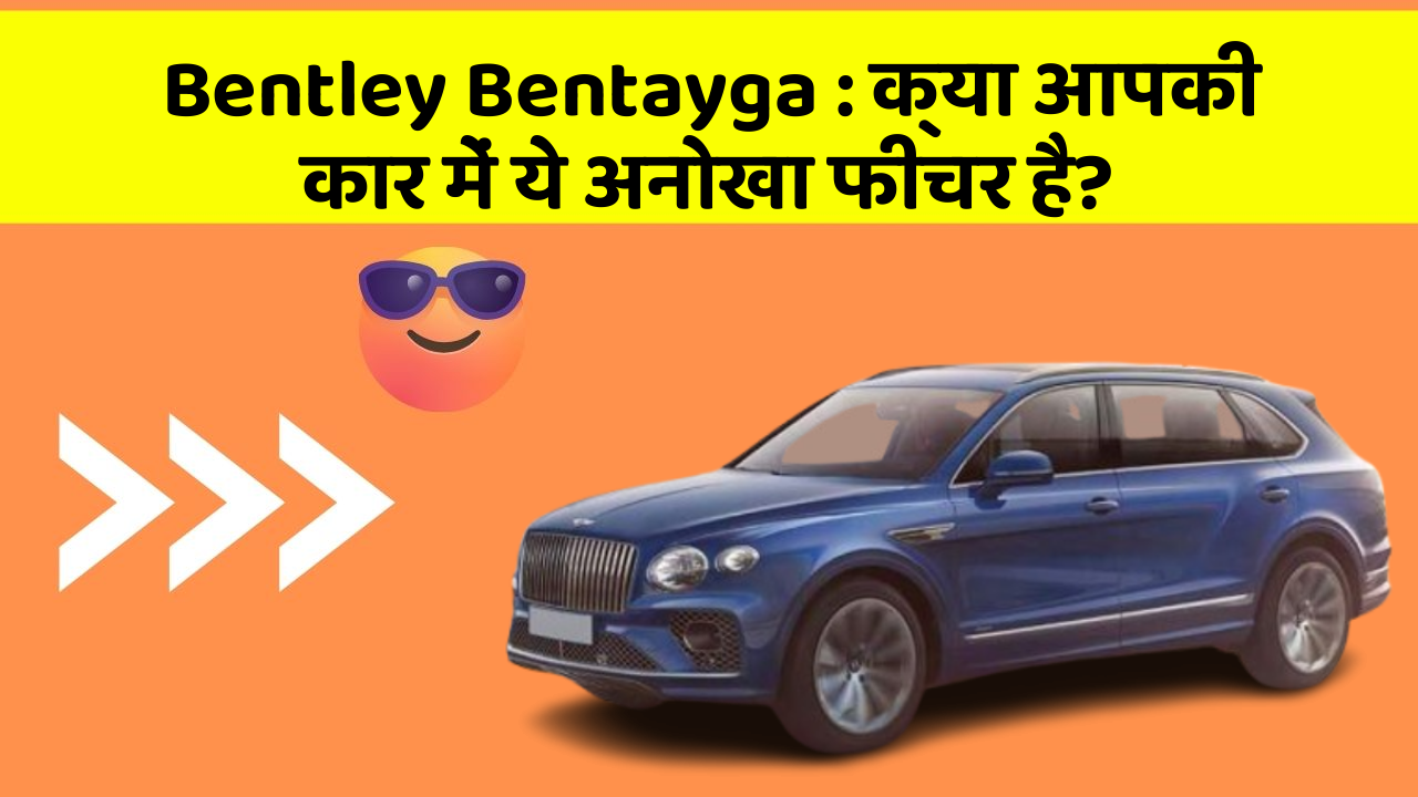 Bentley Bentayga:क्या आपकी कार में ये अनोखा फीचर है?