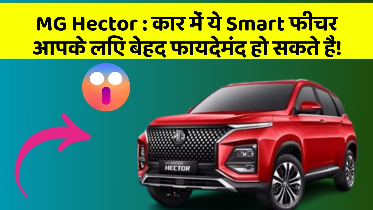 MG Hector : कार में ये Smart फीचर आपके लिए बेहद फायदेमंद हो सकते हैं!