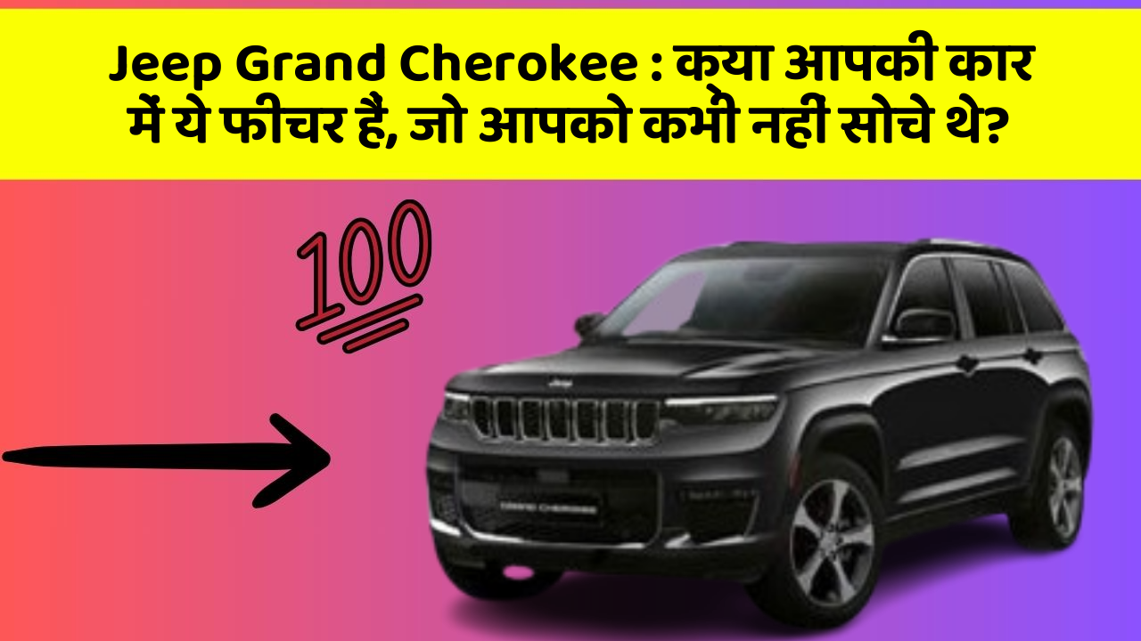 Jeep Grand Cherokee: क्या आपकी कार में ये फीचर हैं, जो आपको कभी नहीं सोचे थे?