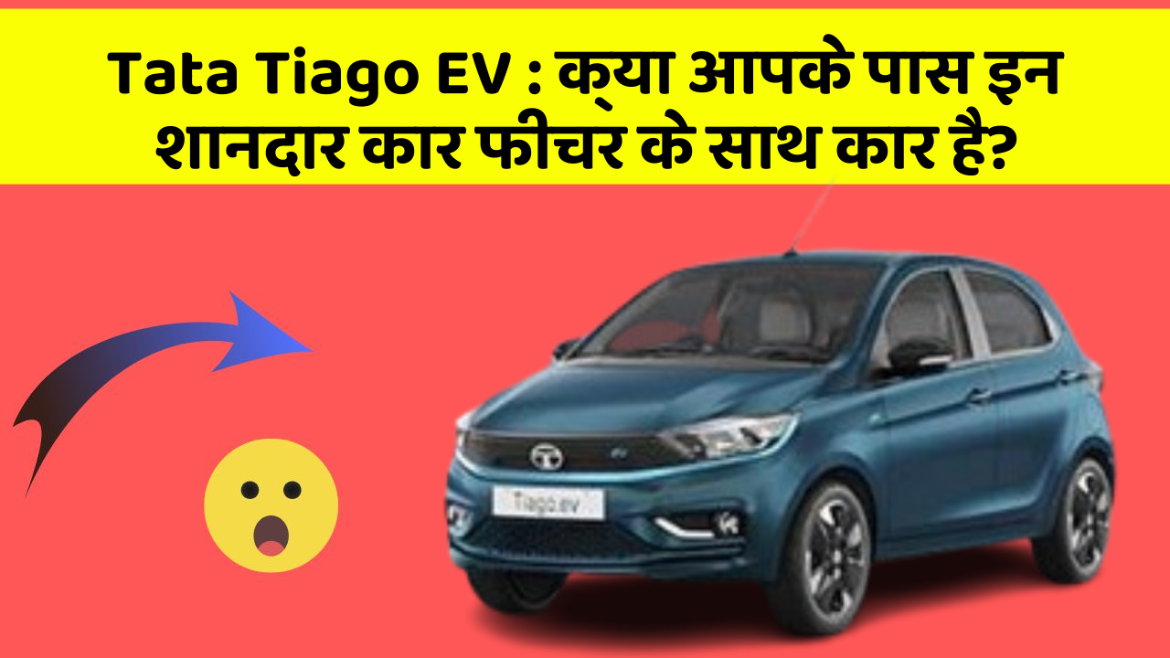 Tata Tiago EV: क्या आपके पास इन शानदार कार फीचर के साथ कार है?