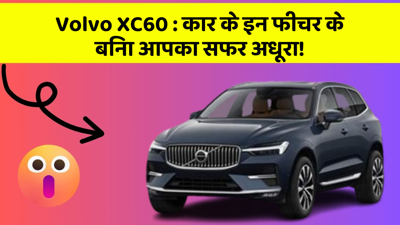 Volvo XC60: कार के इन फीचर के बिना आपका सफर अधूरा!