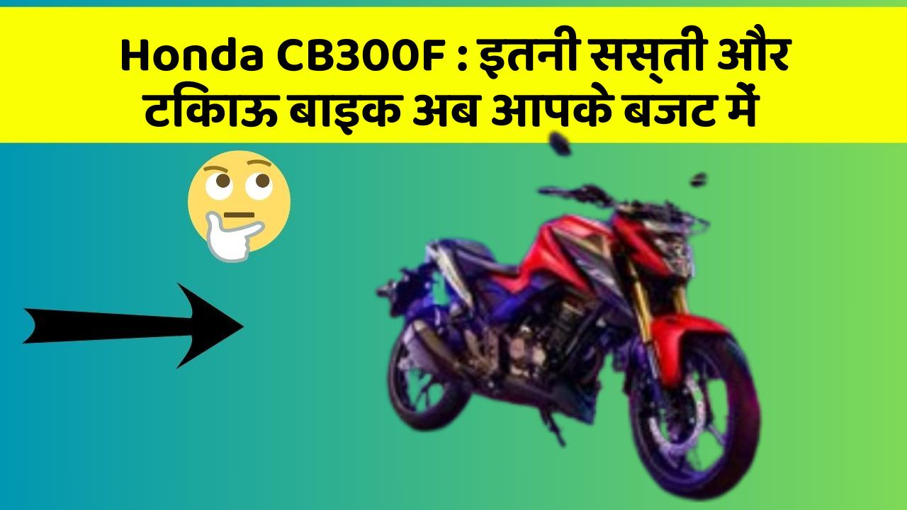 Honda CB300F : इतनी सस्ती और टिकाऊ बाइक अब आपके बजट में