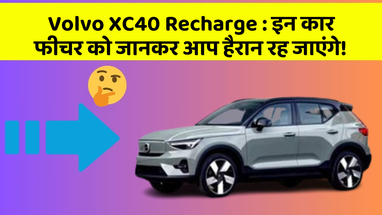 Volvo XC40 Recharge: इन कार फीचर को जानकर आप हैरान रह जाएंगे!