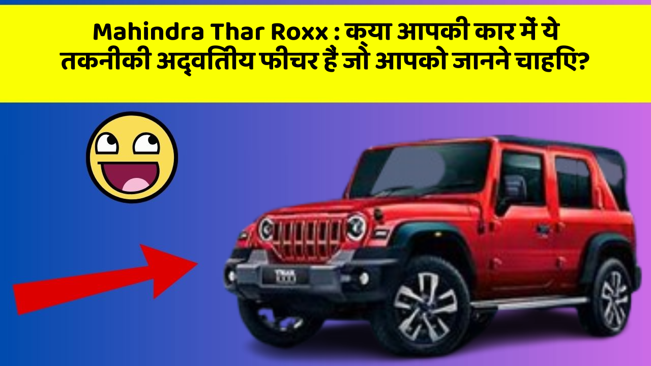 Mahindra Thar Roxx : क्या आपकी कार में ये तकनीकी अद्वितीय फीचर हैं जो आपको जानने चाहिए?