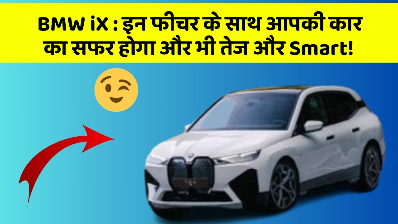 BMW iX: इन फीचर के साथ आपकी कार का सफर होगा और भी तेज और Smart!