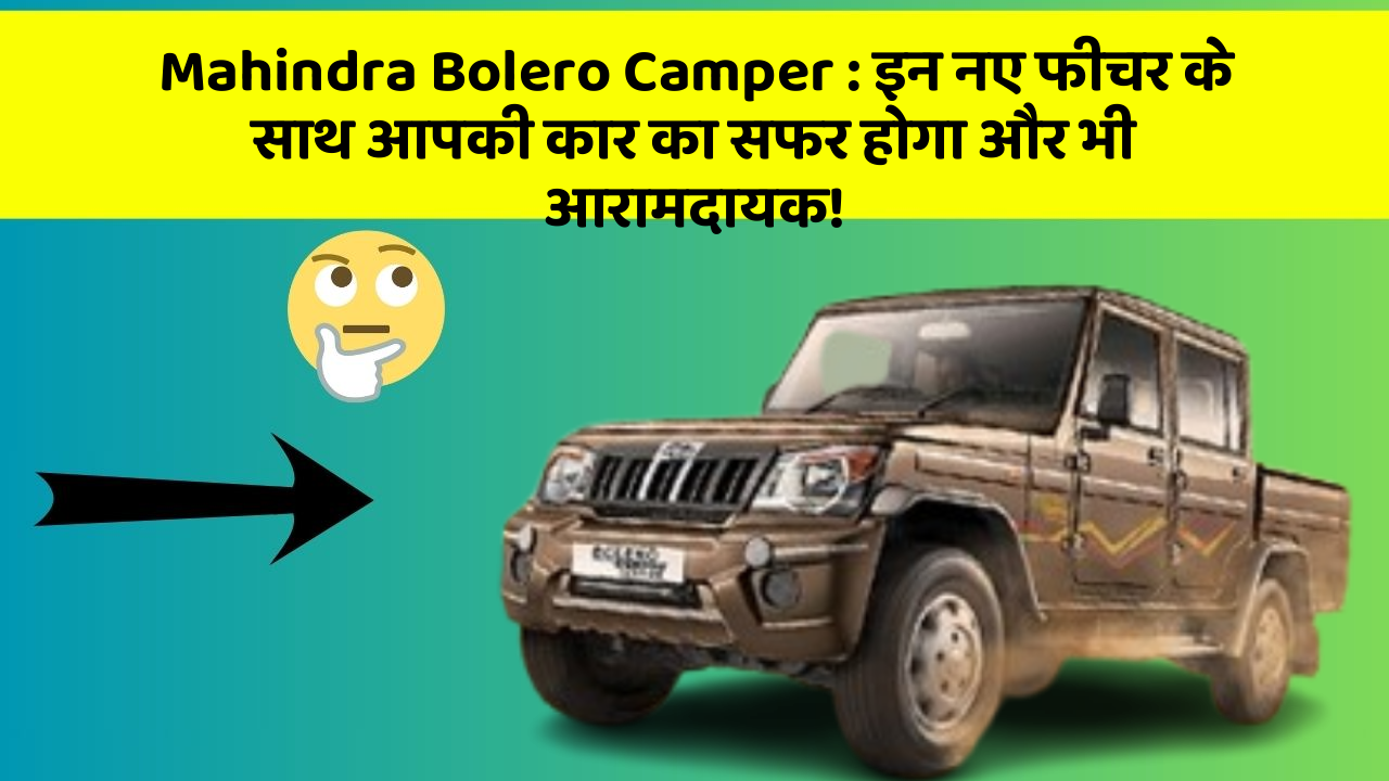 Mahindra Bolero Camper: इन नए फीचर के साथ आपकी कार का सफर होगा और भी आरामदायक!