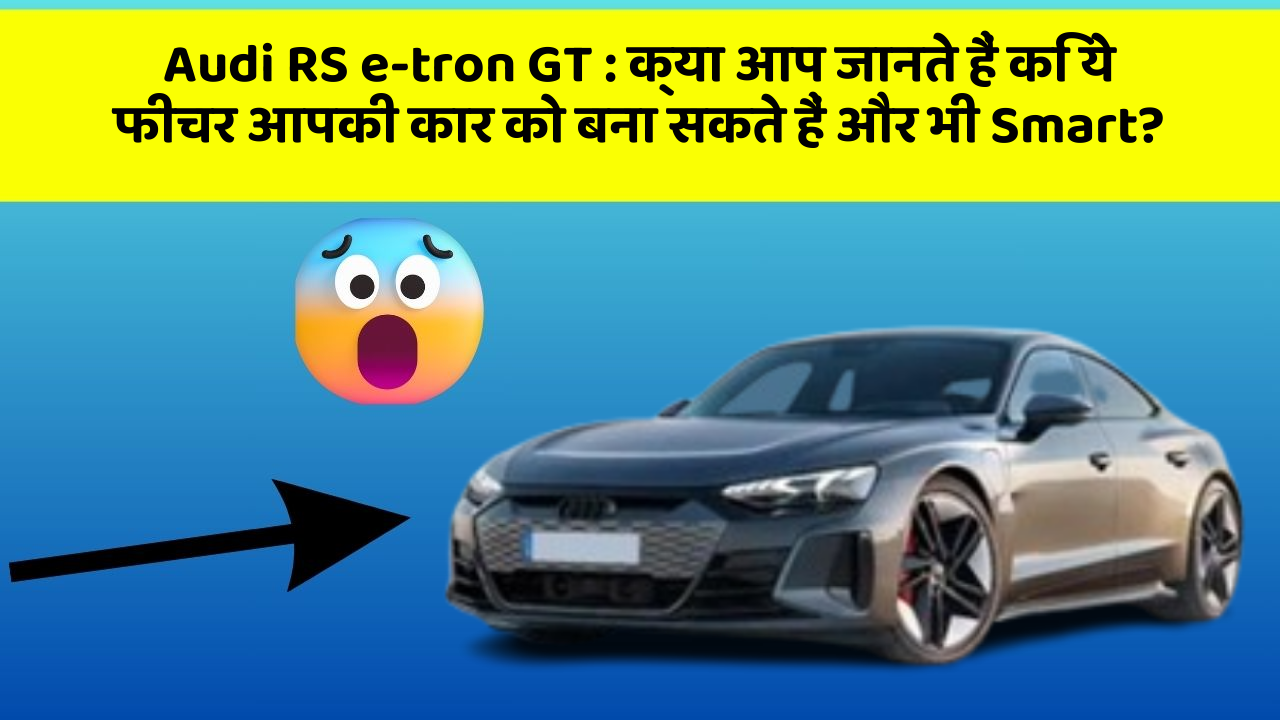 Audi RS e-tron GT : क्या आप जानते हैं कि ये फीचर आपकी कार को बना सकते हैं और भी Smart?
