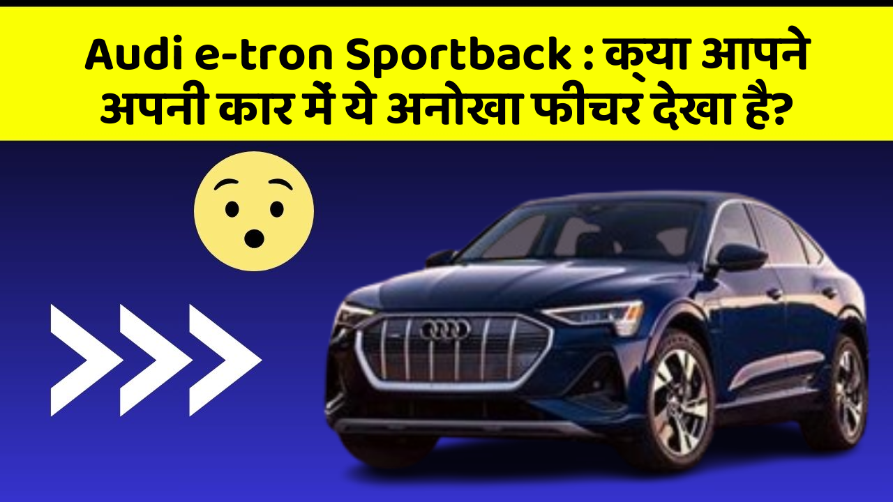 Audi e-tron Sportback: क्या आपने अपनी कार में ये अनोखा फीचर देखा है?