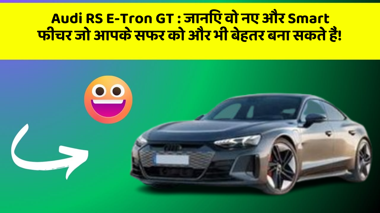 Audi RS E-Tron GT: जानिए वो नए और Smart फीचर जो आपके सफर को और भी बेहतर बना सकते हैं!