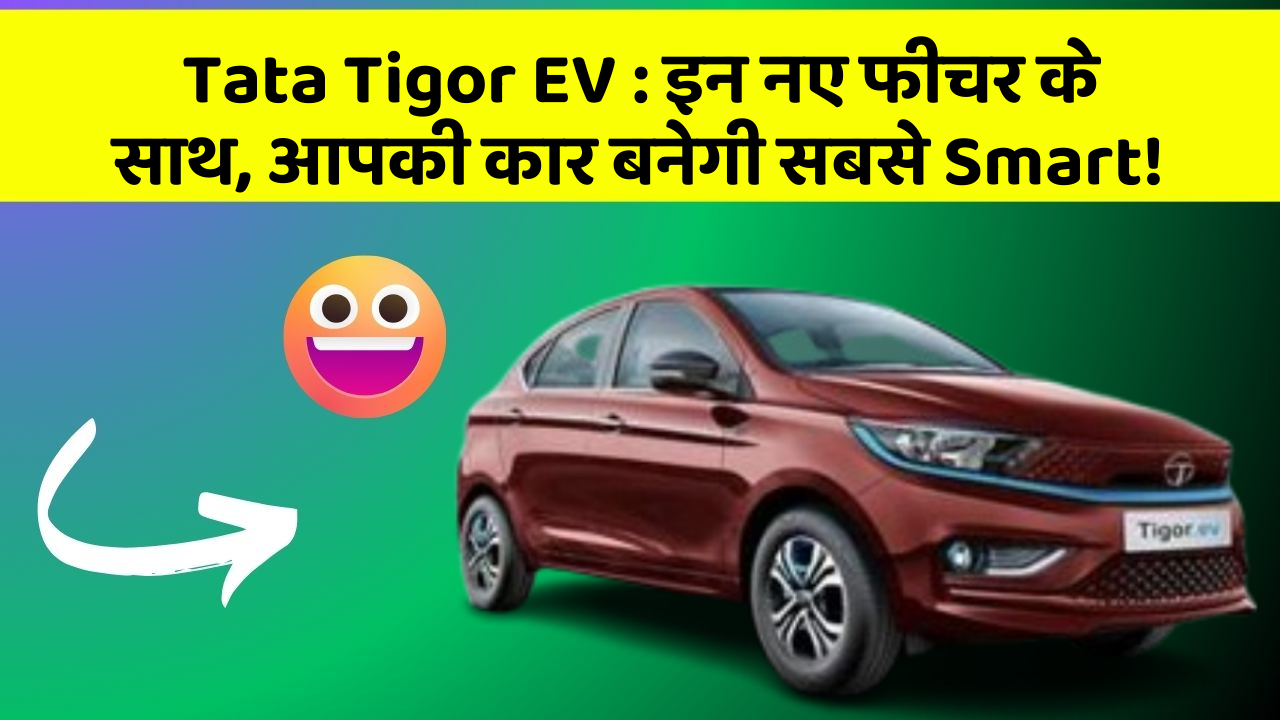 Tata Tigor EV: इन नए फीचर के साथ, आपकी कार बनेगी सबसे Smart!