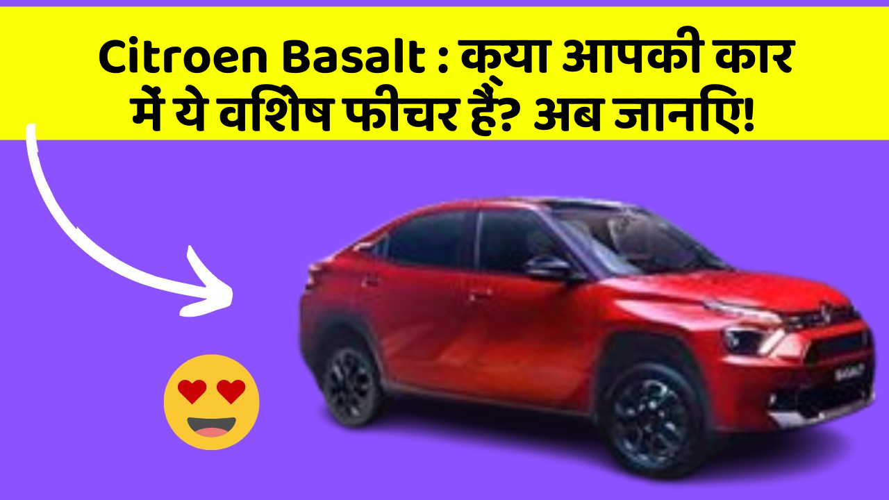 Citroen Basalt: क्या आपकी कार में ये विशेष फीचर हैं? अब जानिए!