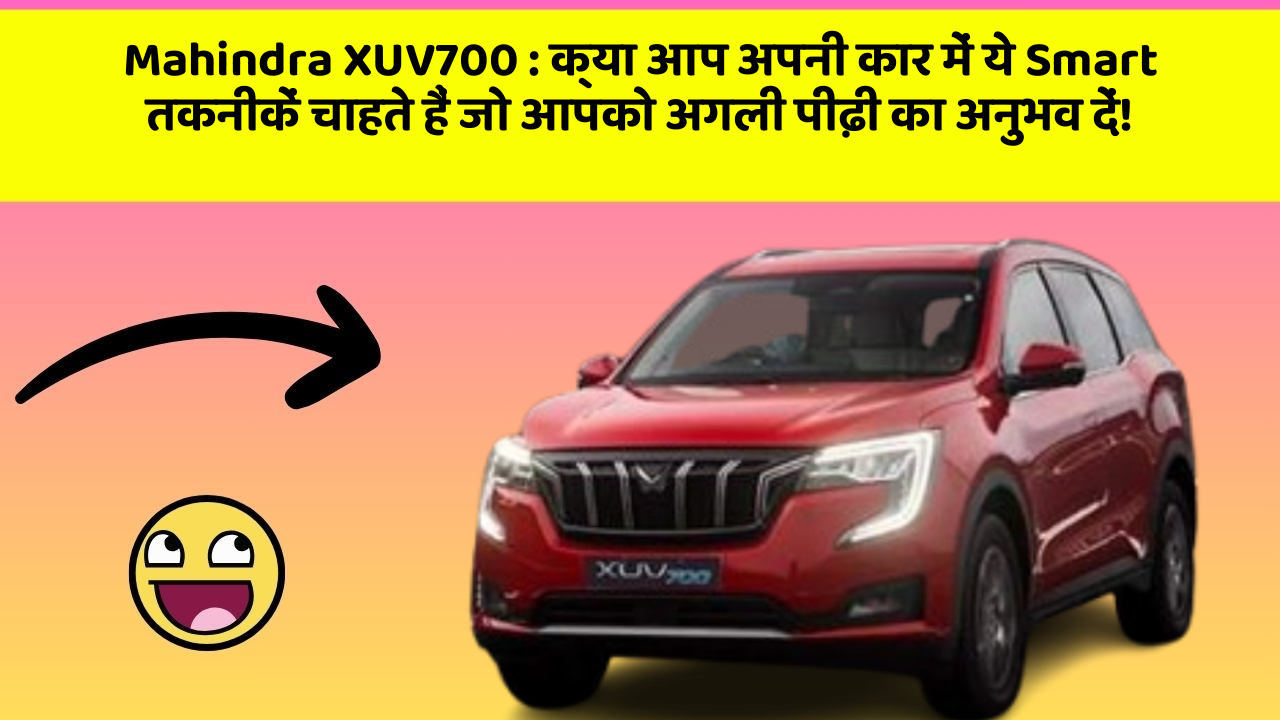 Mahindra XUV700: क्या आप अपनी कार में ये Smart तकनीकें चाहते हैं जो आपको अगली पीढ़ी का अनुभव दें!