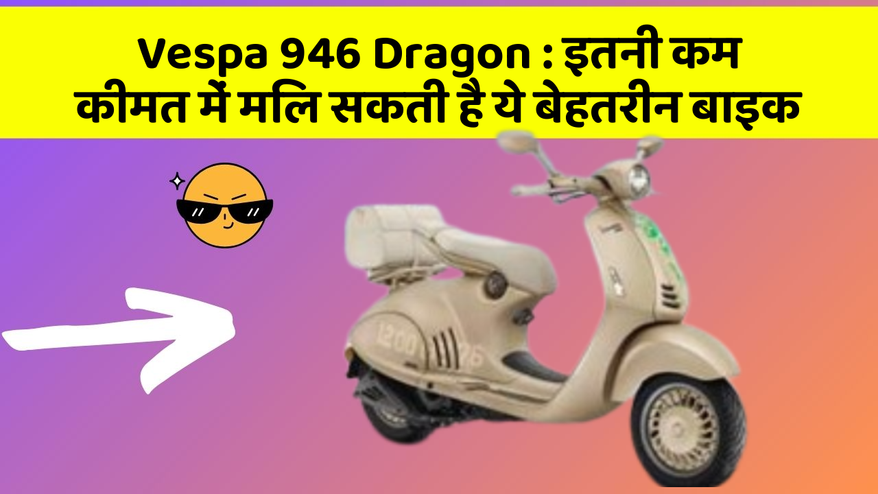 Vespa 946 Dragon: इतनी कम कीमत में मिल सकती है ये बेहतरीन बाइक