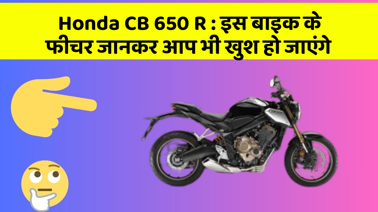 Honda CB 650 R: इस बाइक के फीचर जानकर आप भी खुश हो जाएंगे