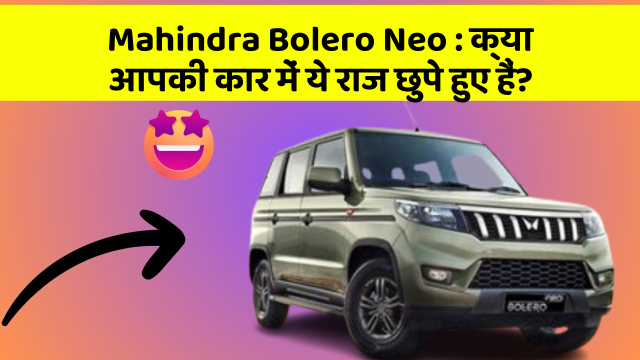 Mahindra Bolero Neo: क्या आपकी कार में ये राज छुपे हुए हैं?