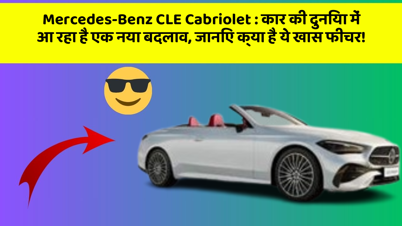 Mercedes-Benz CLE Cabriolet: कार की दुनिया में आ रहा है एक नया बदलाव, जानिए क्या है ये खास फीचर!