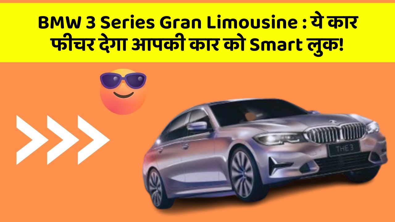 BMW 3 Series Gran Limousine: ये कार फीचर देगा आपकी कार को Smart लुक!