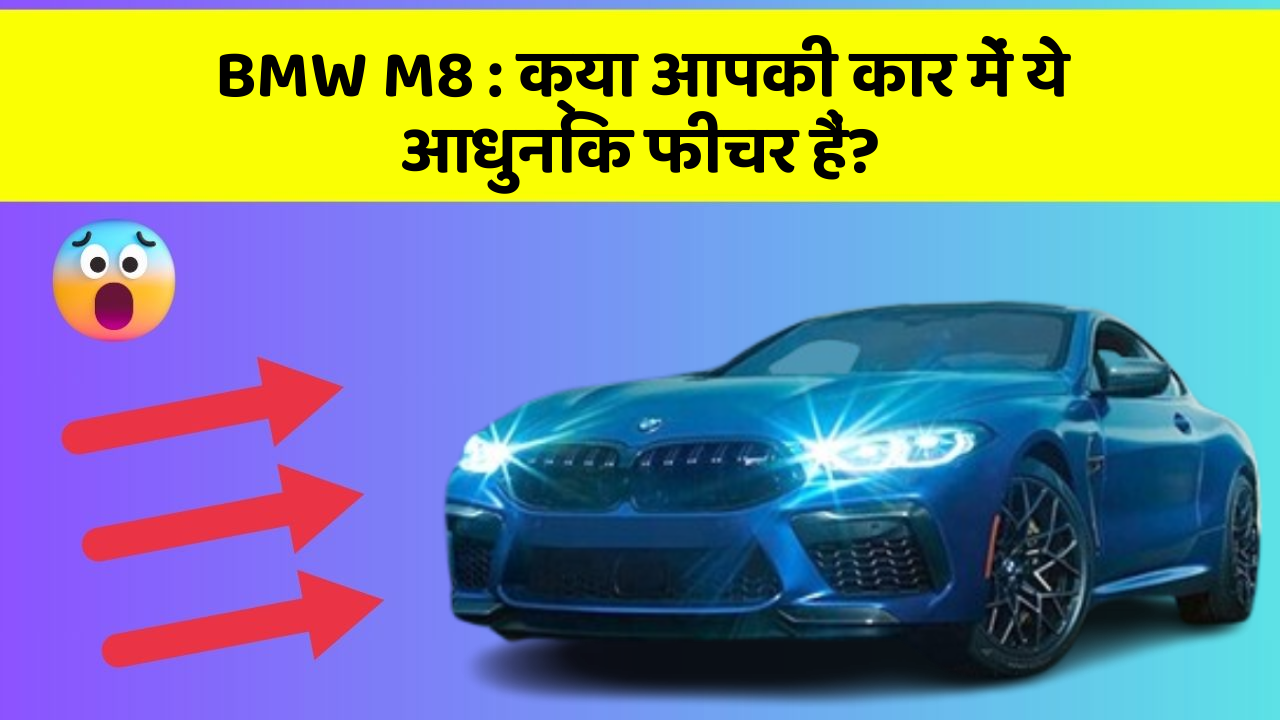 BMW M8: क्या आपकी कार में ये आधुनिक फीचर हैं?