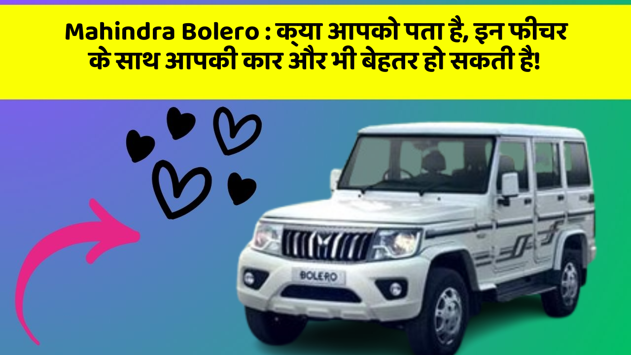 Mahindra Bolero:क्या आपको पता है, इन फीचर के साथ आपकी कार और भी बेहतर हो सकती है!