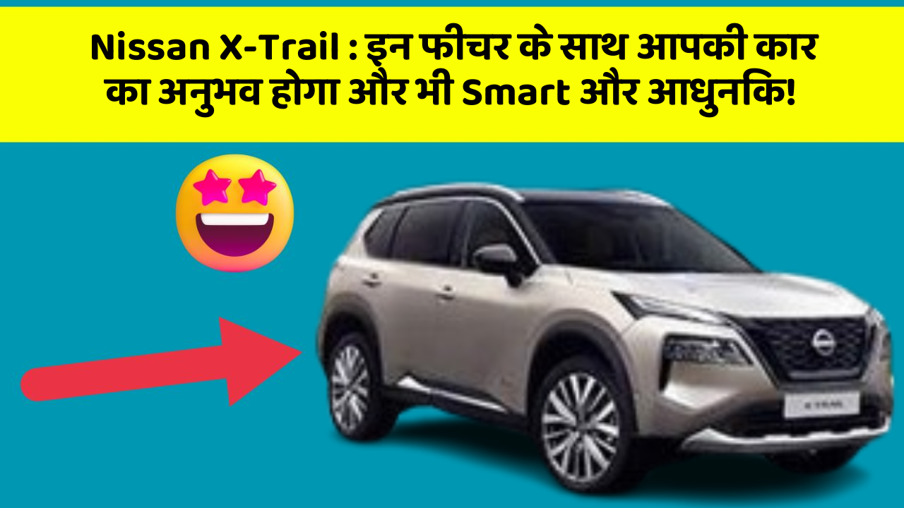 Nissan X-Trail: इन फीचर के साथ आपकी कार का अनुभव होगा और भी Smart और आधुनिक!