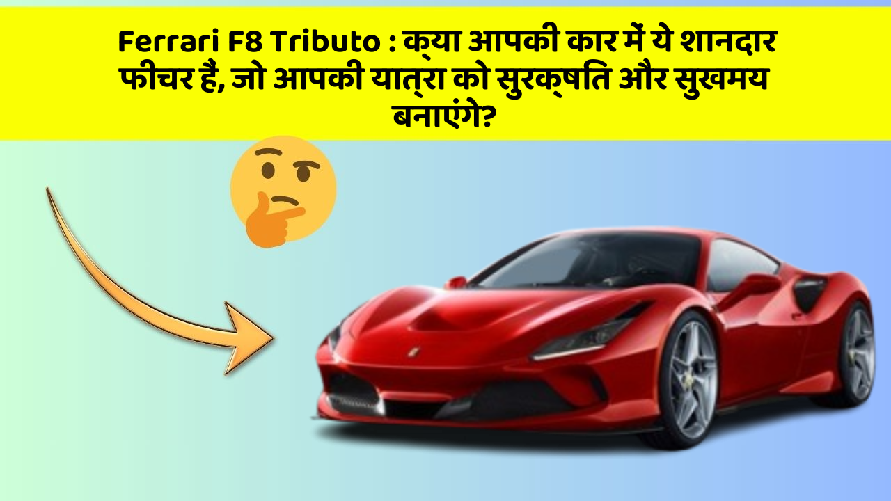 Ferrari F8 Tributo: क्या आपकी कार में ये शानदार फीचर हैं, जो आपकी यात्रा को सुरक्षित और सुखमय बनाएंगे?