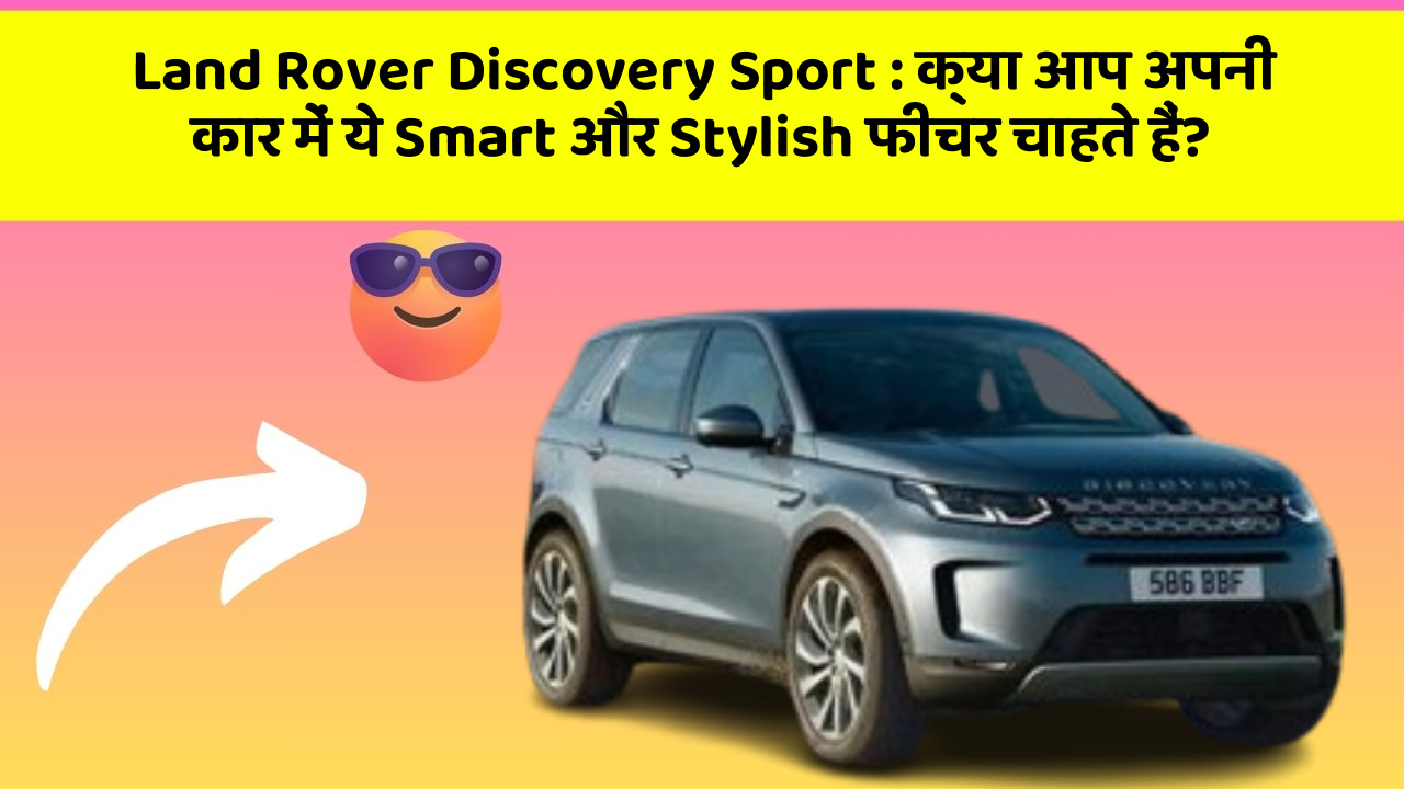 Land Rover Discovery Sport: क्या आप अपनी कार में ये Smart और Stylish फीचर चाहते हैं?