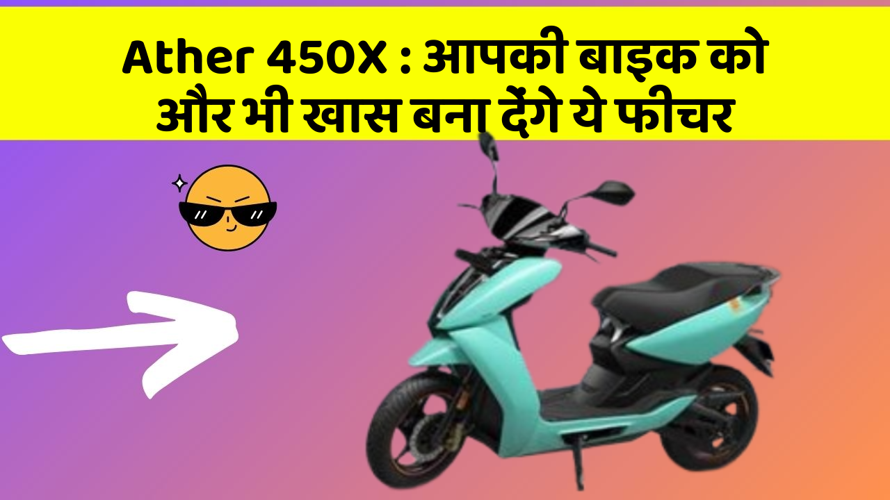 Ather 450X : आपकी बाइक को और भी खास बना देंगे ये फीचर
