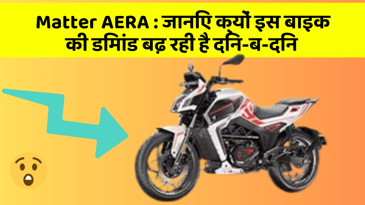 Matter AERA : जानिए क्यों इस बाइक की डिमांड बढ़ रही है दिन-ब-दिन
