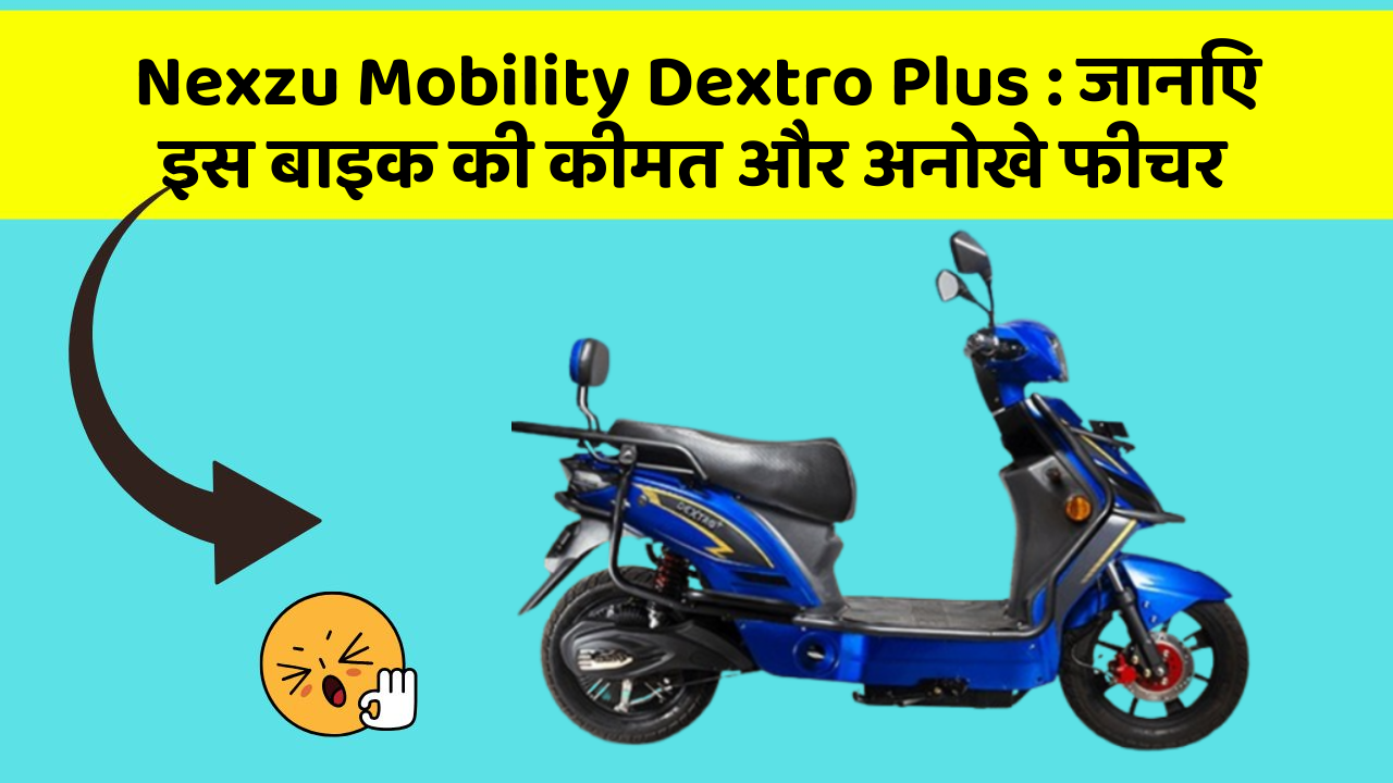 Nexzu Mobility Dextro Plus: जानिए इस बाइक की कीमत और अनोखे फीचर