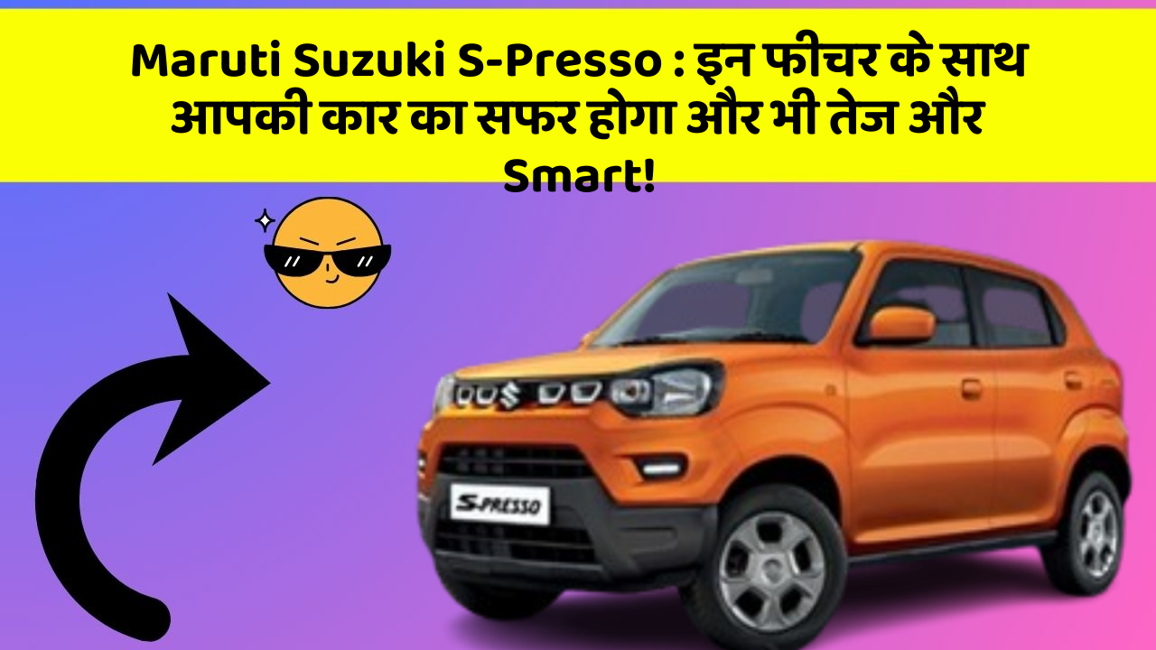 Maruti Suzuki S-Presso: इन फीचर के साथ आपकी कार का सफर होगा और भी तेज और Smart!