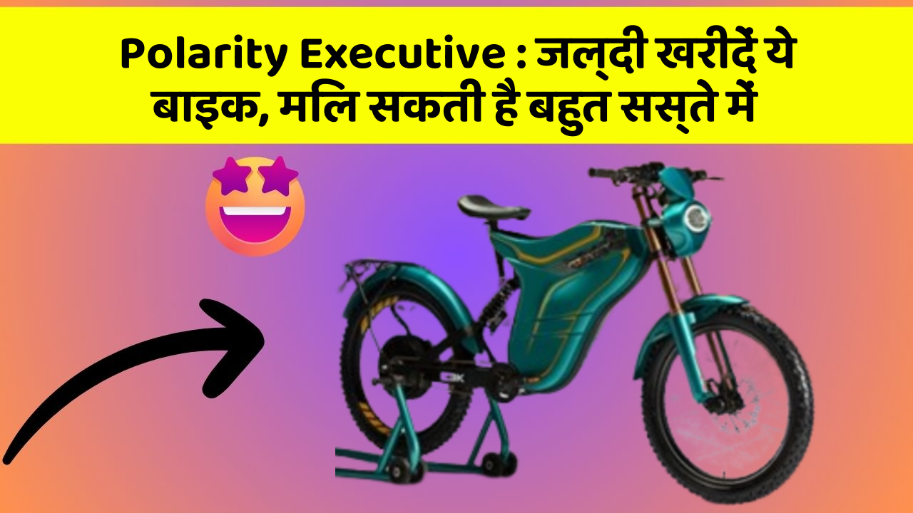 Polarity Executive : जल्दी खरीदें ये बाइक, मिल सकती है बहुत सस्ते में
