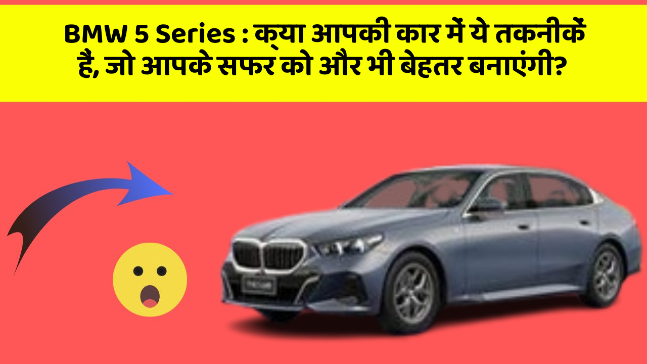 BMW 5 Series: क्या आपकी कार में ये तकनीकें हैं, जो आपके सफर को और भी बेहतर बनाएंगी?