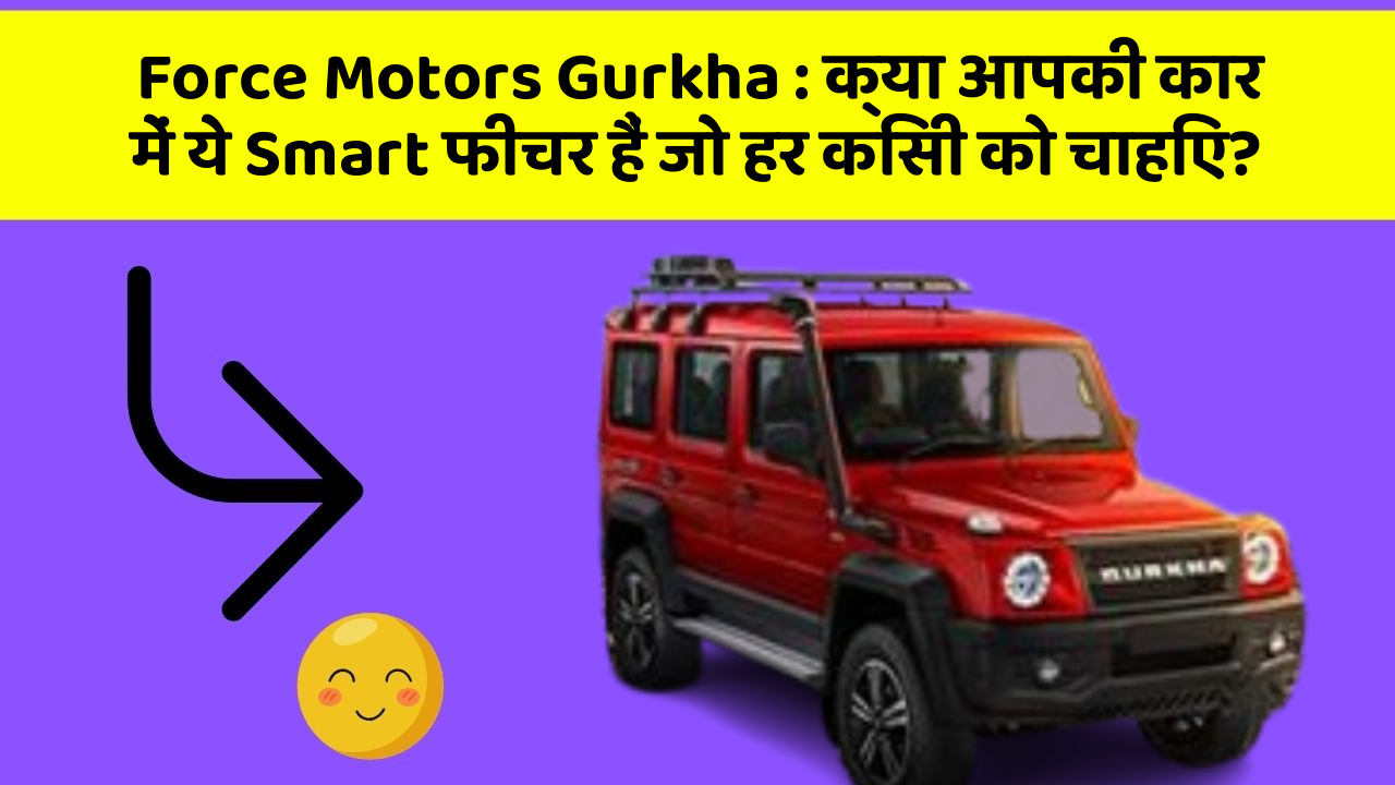 Force Motors Gurkha: क्या आपकी कार में ये Smart फीचर हैं जो हर किसी को चाहिए?