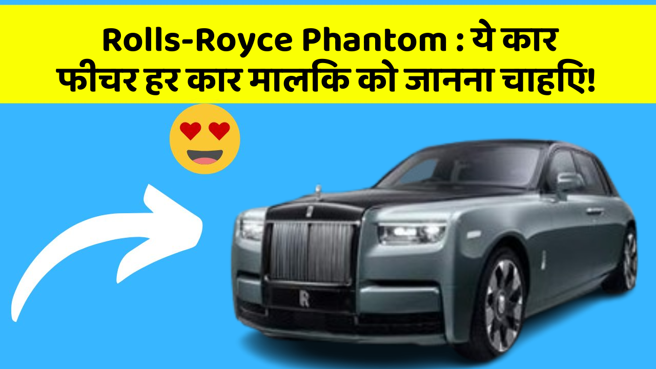 Rolls-Royce Phantom: ये कार फीचर हर कार मालिक को जानना चाहिए!