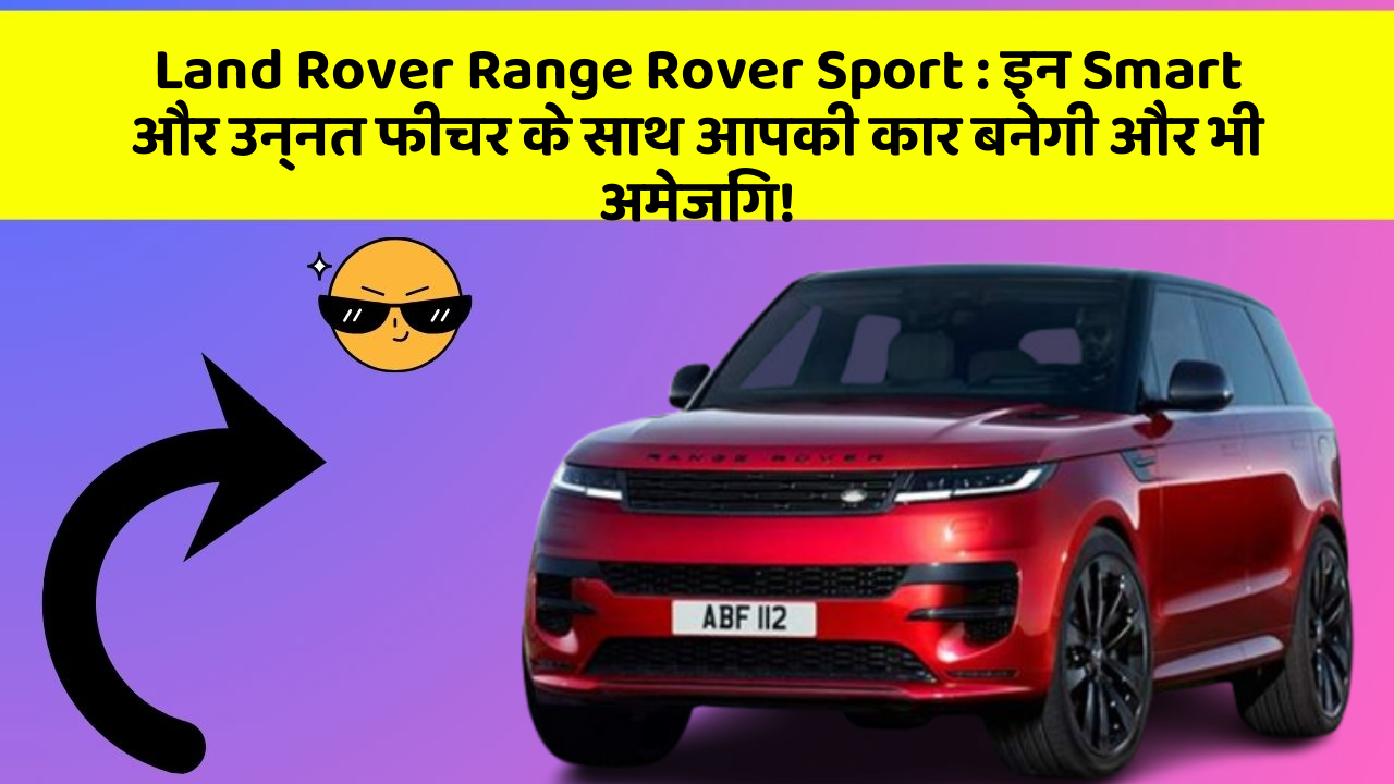 Land Rover Range Rover Sport: इन Smart और उन्नत फीचर के साथ आपकी कार बनेगी और भी अमेजिंग!