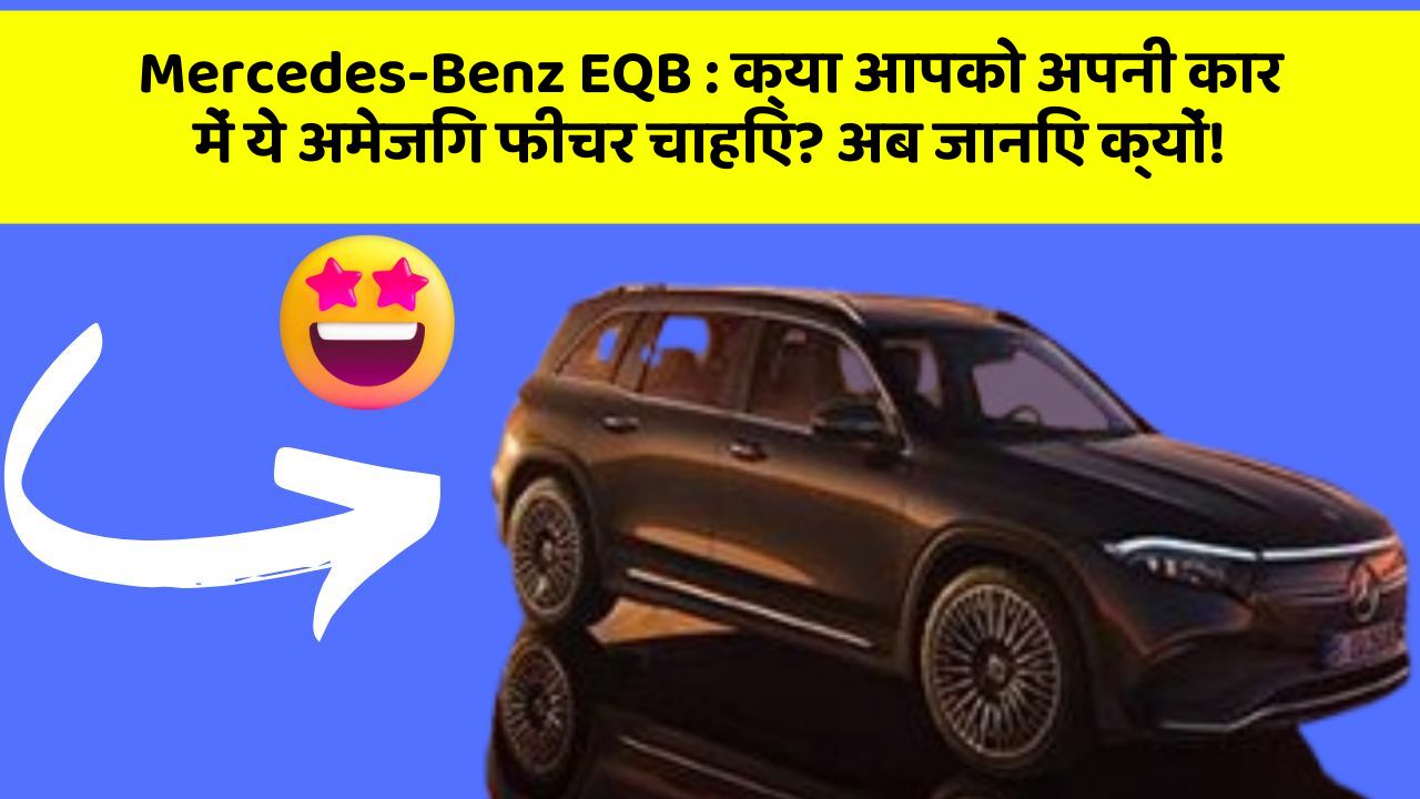 Mercedes-Benz EQB:क्या आपको अपनी कार में ये अमेजिंग फीचर चाहिए? अब जानिए क्यों!