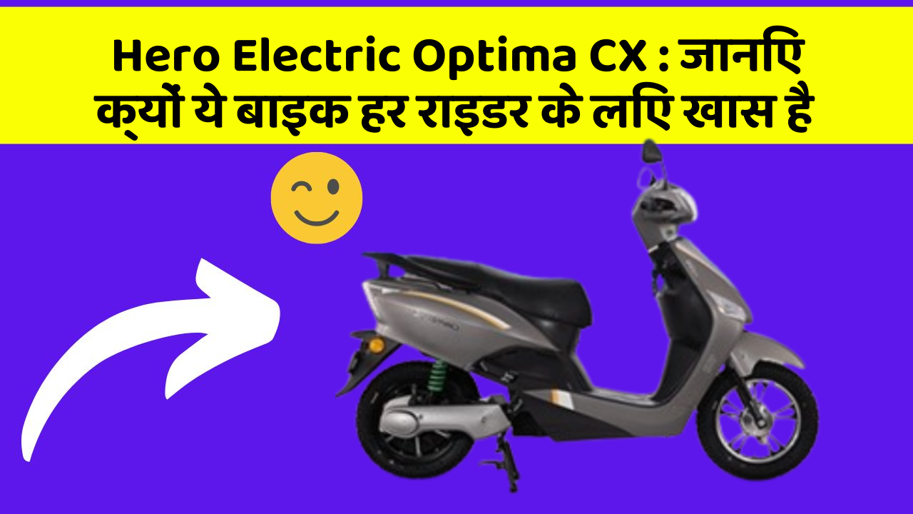 Hero Electric Optima CX: जानिए क्यों ये बाइक हर राइडर के लिए खास है
