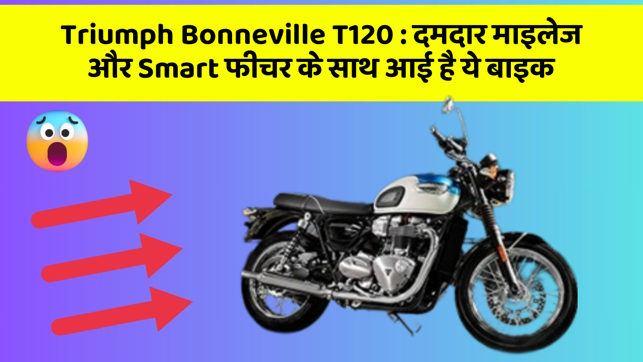 Triumph Bonneville T120: दमदार माइलेज और Smart फीचर के साथ आई है ये बाइक