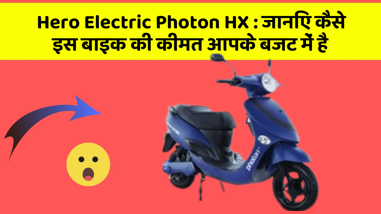 Hero Electric Photon HX : जानिए कैसे इस बाइक की कीमत आपके बजट में है