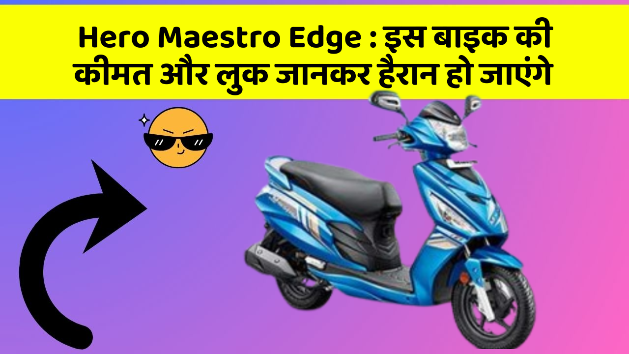 Hero Maestro Edge: इस बाइक की कीमत और लुक जानकर हैरान हो जाएंगे
