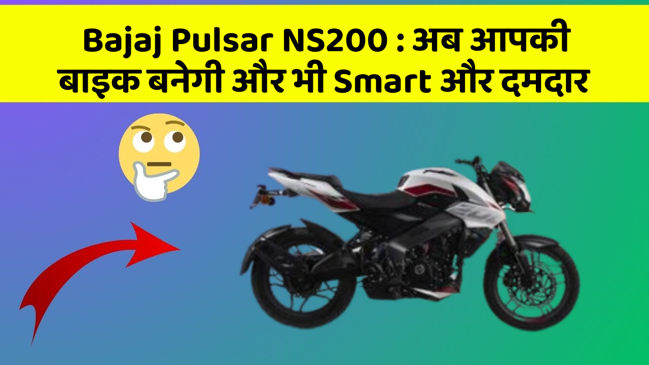 Bajaj Pulsar NS200: अब आपकी बाइक बनेगी और भी Smart और दमदार