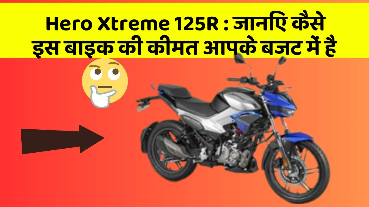 Hero Xtreme 125R: जानिए कैसे इस बाइक की कीमत आपके बजट में है