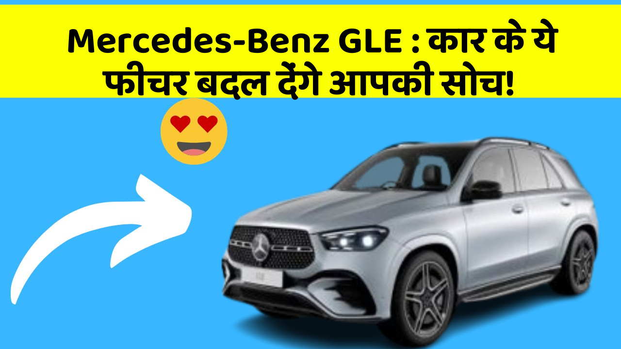 Mercedes-Benz GLE:कार के ये फीचर बदल देंगे आपकी सोच!