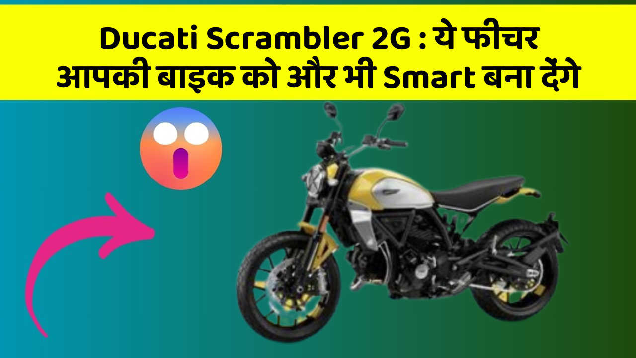 Ducati Scrambler 2G:कार के इन फीचर को जानकर आप हैरान रह जाएंगे!