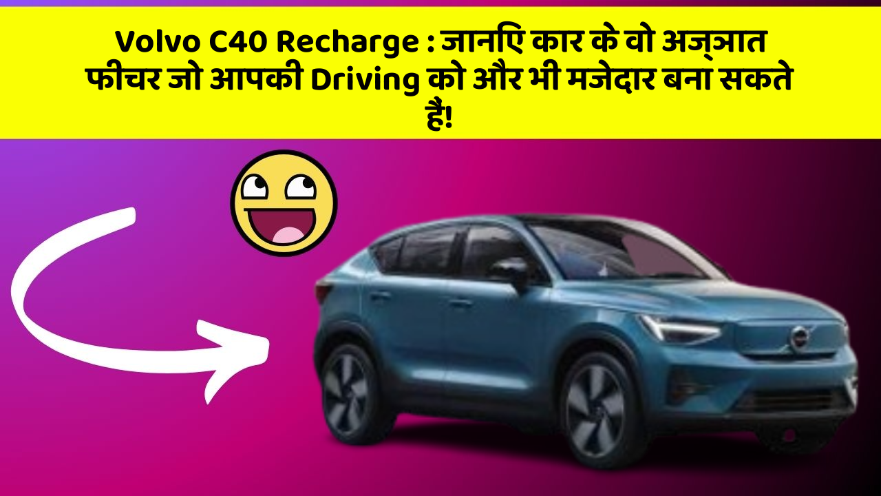 Volvo C40 Recharge: जानिए कार के वो अज्ञात फीचर जो आपकी Driving को और भी मजेदार बना सकते हैं!