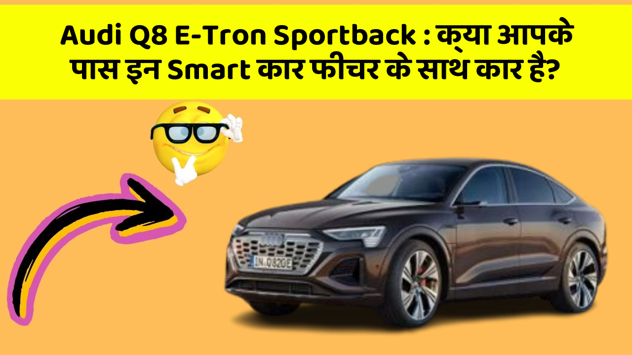 Audi Q8 E-Tron Sportback: क्या आपके पास इन Smart कार फीचर के साथ कार है?