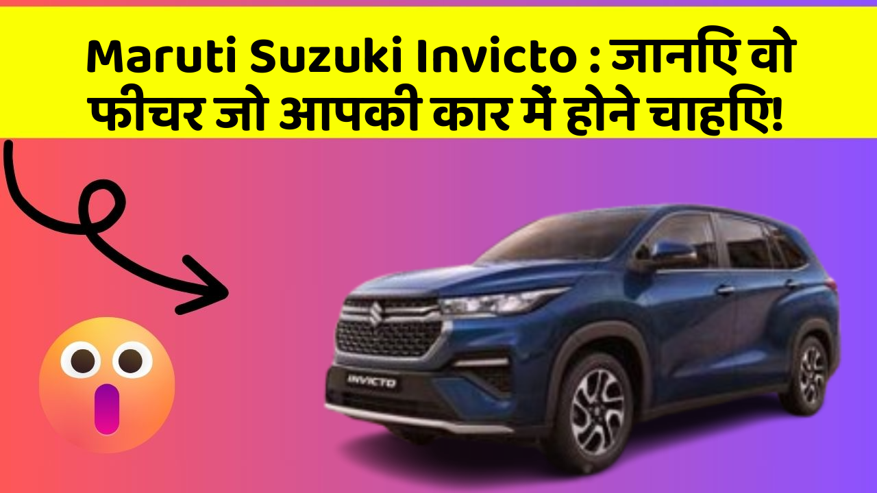 Maruti Suzuki Invicto: जानिए वो फीचर जो आपकी कार में होने चाहिए!