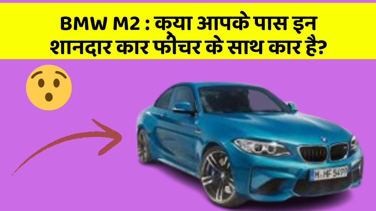 BMW M2: क्या आपके पास इन शानदार कार फीचर के साथ कार है?