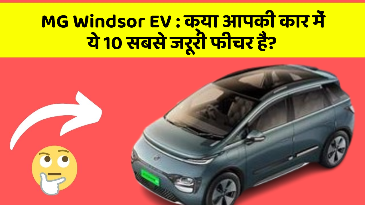 MG Windsor EV: क्या आपकी कार में ये 10 सबसे जरूरी फीचर हैं?