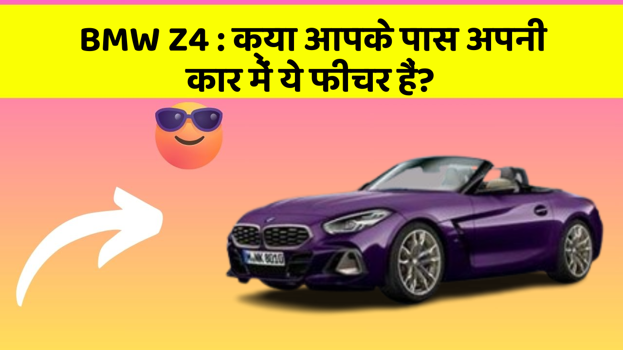 BMW Z4: क्या आपके पास अपनी कार में ये फीचर हैं?